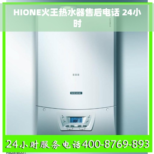 HIONE火王热水器售后电话 24小时 HIONE火王热水器售后电话 24小时
