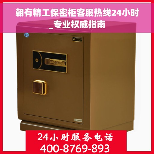 朝有精工保密柜客服热线24小时_专业权威指南