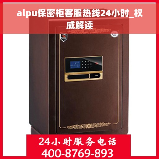 alpu保密柜客服热线24小时_权威解读