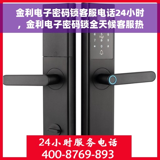 金利电子密码锁客服电话24小时，金利电子密码锁全天候客服热线，解锁无忧，服务随时在线