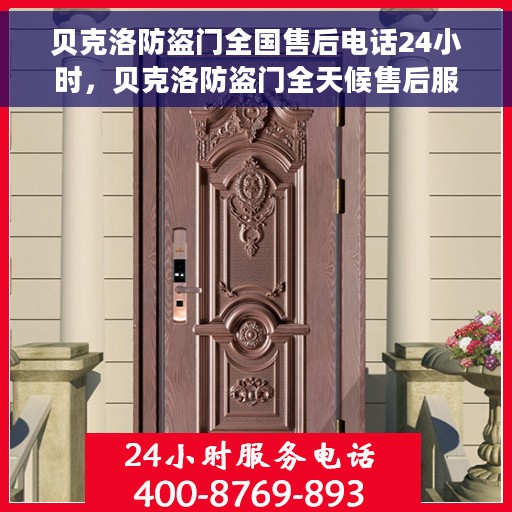 贝克洛防盗门全国售后电话24小时，贝克洛防盗门全天候售后服务热线，电话无忧通达全国