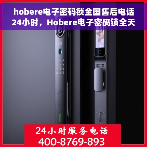 hobere电子密码锁全国售后电话24小时，Hobere电子密码锁全天候售后服务热线，全国售后电话24小时不打烊服务