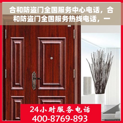 合和防盗门全国服务中心电话，合和防盗门全国服务热线电话，一站式解决方案，贴心服务触手可及