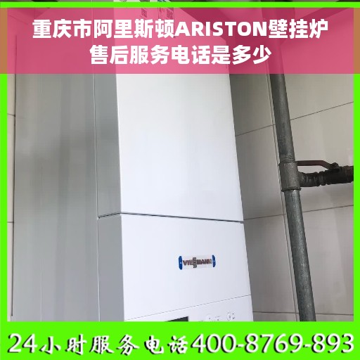 重庆市阿里斯顿ARISTON壁挂炉售后服务电话是多少