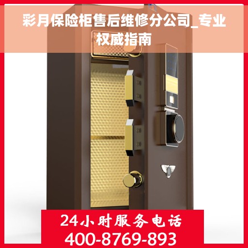 彩月保险柜售后维修分公司_专业权威指南