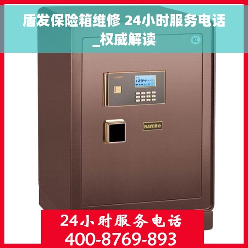 盾发保险箱维修 24小时服务电话_权威解读