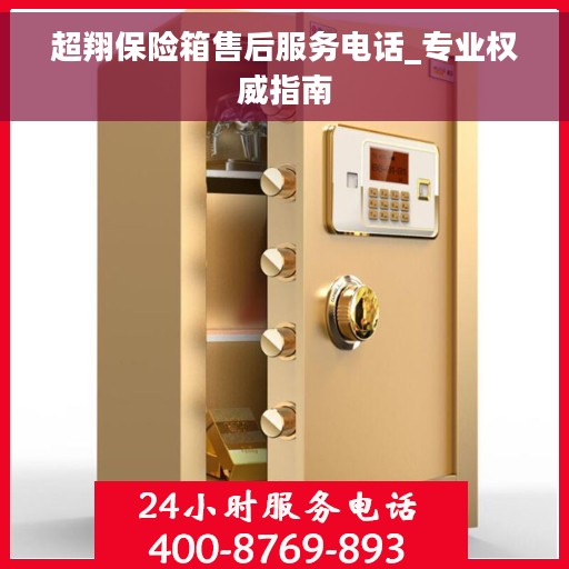 超翔保险箱售后服务电话_专业权威指南