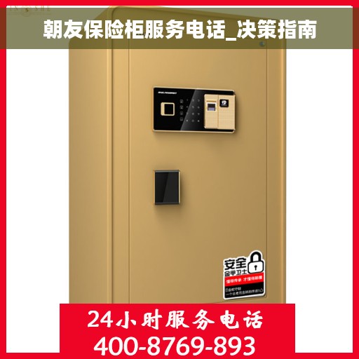 朝友保险柜服务电话_决策指南