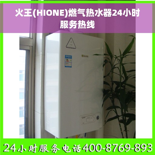 火王(HIONE)燃气热水器24小时服务热线