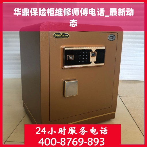 华鼎保险柜维修师傅电话_最新动态