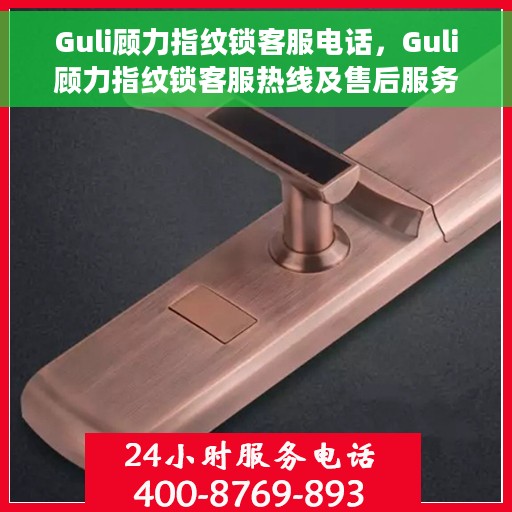 Guli顾力指纹锁客服电话，Guli顾力指纹锁客服热线及售后服务电话详解
