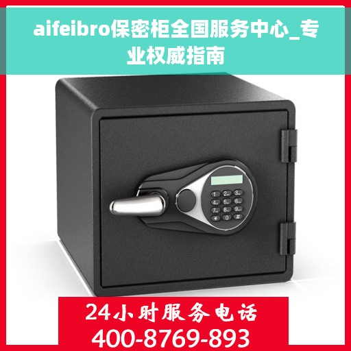 aifeibro保密柜全国服务中心_专业权威指南
