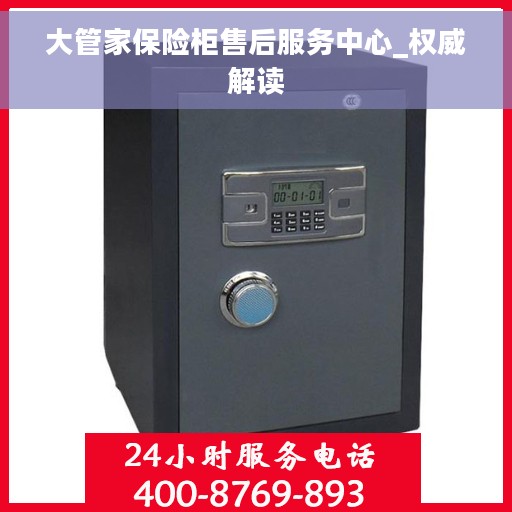 大管家保险柜售后服务中心_权威解读