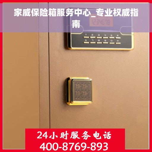 家威保险箱服务中心_专业权威指南