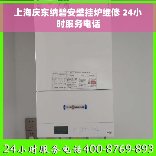 上海庆东纳碧安壁挂炉维修 24小时服务电话