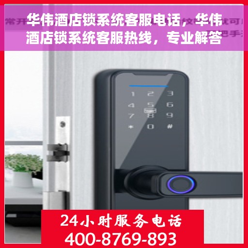 华伟酒店锁系统客服电话，华伟酒店锁系统客服热线，专业解答与贴心服务
