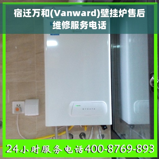宿迁万和(Vanward)壁挂炉售后维修服务电话