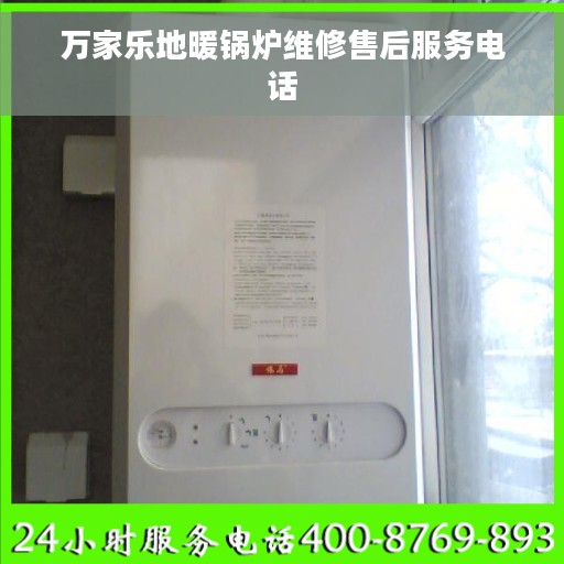 万家乐地暖锅炉维修售后服务电话