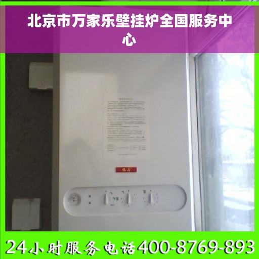 北京市万家乐壁挂炉全国服务中心
