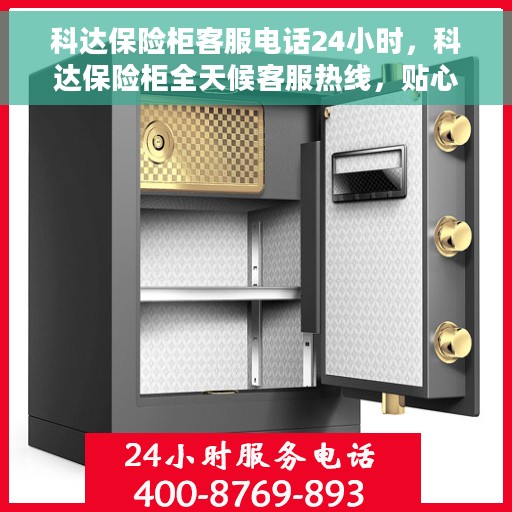 科达保险柜客服电话24小时，科达保险柜全天候客服热线，贴心服务随时解答