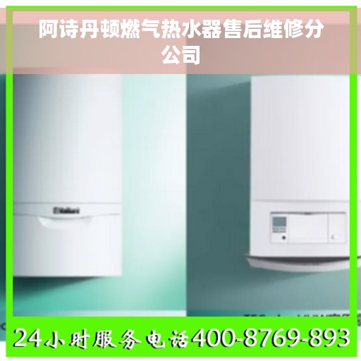 阿诗丹顿燃气热水器售后维修分公司