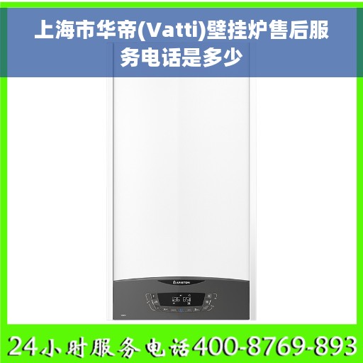 上海市华帝(Vatti)壁挂炉售后服务电话是多少