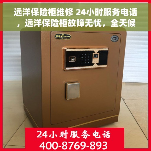 远洋保险柜维修 24小时服务电话，远洋保险柜故障无忧，全天候专业维修服务热线