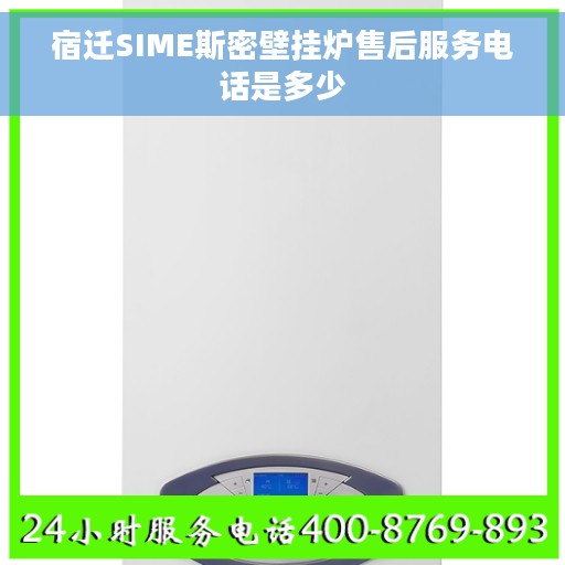 宿迁SIME斯密壁挂炉售后服务电话是多少