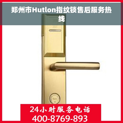郑州市Hutlon指纹锁售后服务热线 郑州市Hutlon指纹锁售后服务热线