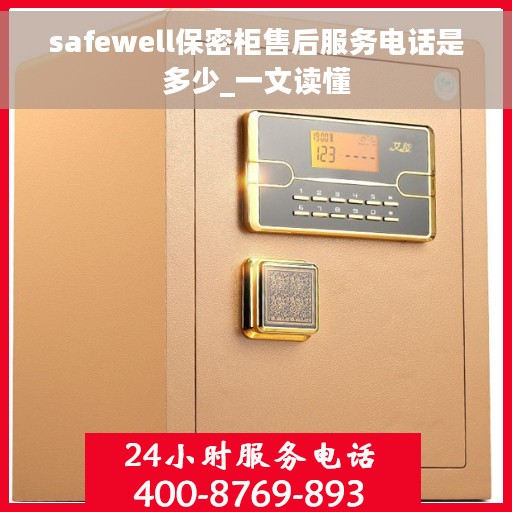 safewell保密柜售后服务电话是多少_一文读懂 safewell保密柜售后服务电话是多少_一文读懂