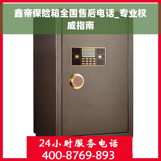 鑫帝保险箱全国售后电话_专业权威指南