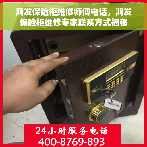 鸿发保险柜维修师傅电话，鸿发保险柜维修专家联系方式揭秘