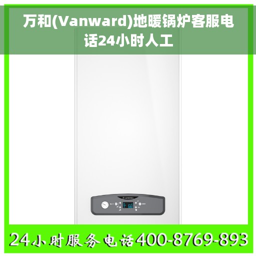 万和(Vanward)地暖锅炉客服电话24小时人工