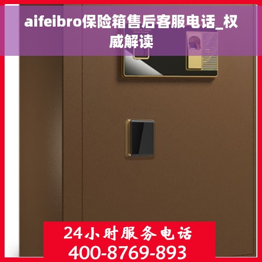 aifeibro保险箱售后客服电话_权威解读