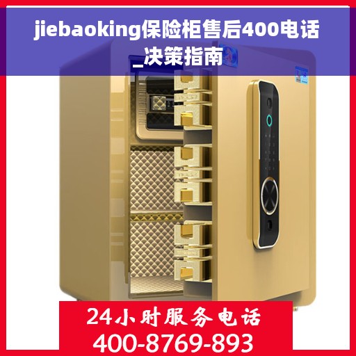 jiebaoking保险柜售后400电话_决策指南