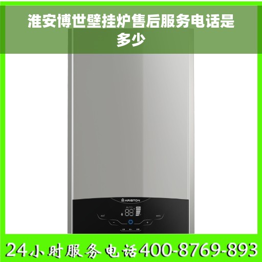 淮安博世壁挂炉售后服务电话是多少