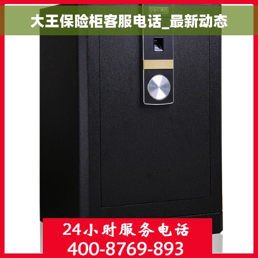 大王保险柜客服电话_最新动态