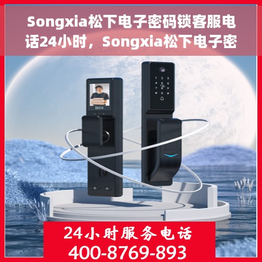 Songxia松下电子密码锁客服电话24小时，Songxia松下电子密码锁全天候客服热线