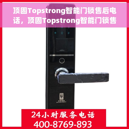 顶固Topstrong智能门锁售后电话，顶固Topstrong智能门锁售后服务热线及电话支持详解