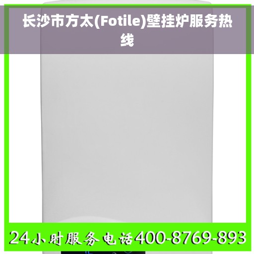 长沙市方太(Fotile)壁挂炉服务热线