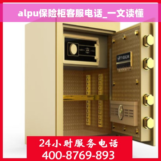 alpu保险柜客服电话_一文读懂