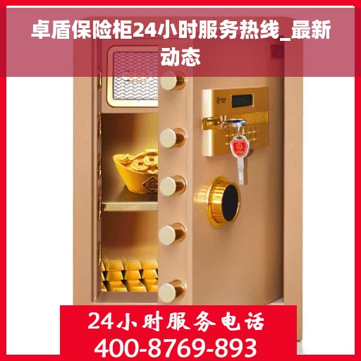 卓盾保险柜24小时服务热线_最新动态