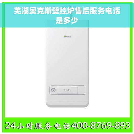 芜湖奥克斯壁挂炉售后服务电话是多少