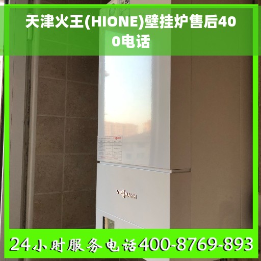 天津火王(HIONE)壁挂炉售后400电话