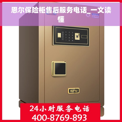 恩尔保险柜售后服务电话_一文读懂