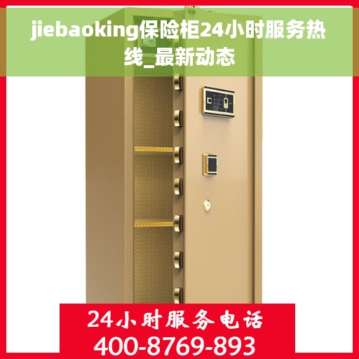 jiebaoking保险柜24小时服务热线_最新动态 jiebaoking保险柜24小时服务热线_最新动态