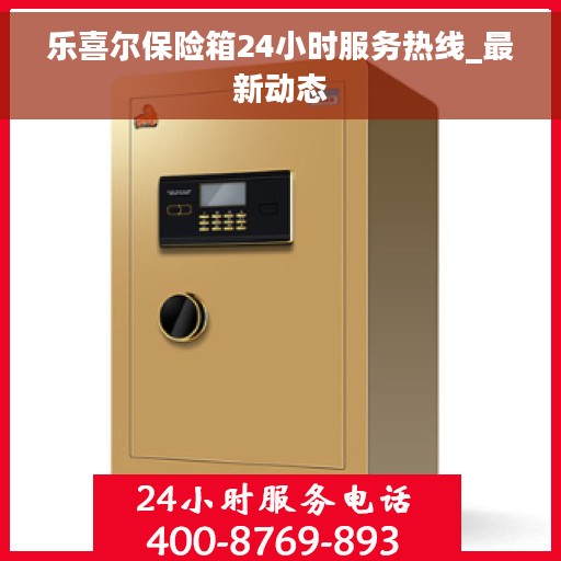 乐喜尔保险箱24小时服务热线_最新动态