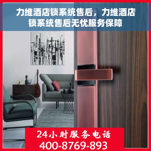 力维酒店锁系统售后，力维酒店锁系统售后无忧服务保障