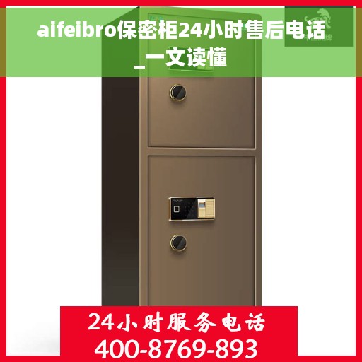 aifeibro保密柜24小时售后电话_一文读懂 aifeibro保密柜24小时售后电话_一文读懂