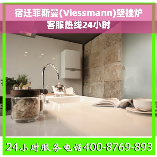 宿迁菲斯曼(Viessmann)壁挂炉客服热线24小时